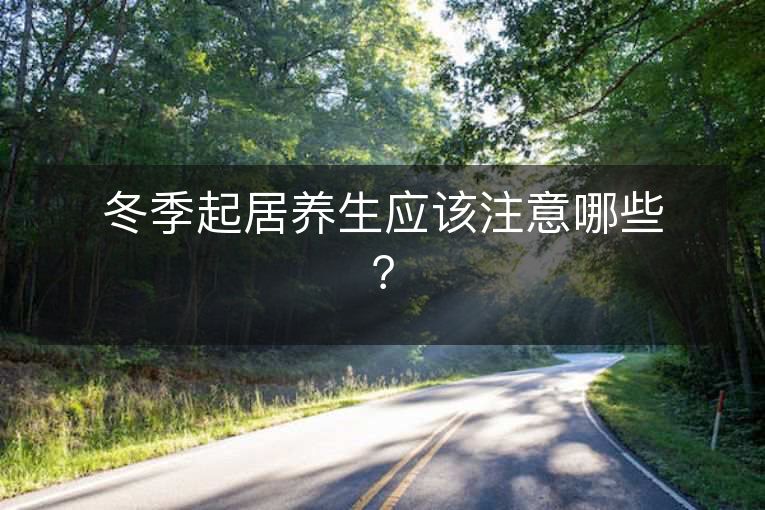 冬季起居养生应该注意哪些? 冬季起居养生应该注意哪些?