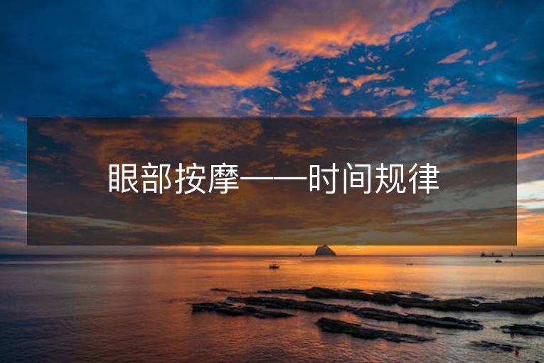 眼部按摩——时间规律 眼部按摩——时间规律