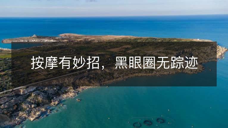 按摩有妙招,黑眼圈无踪迹 按摩有妙招,黑眼圈无踪迹