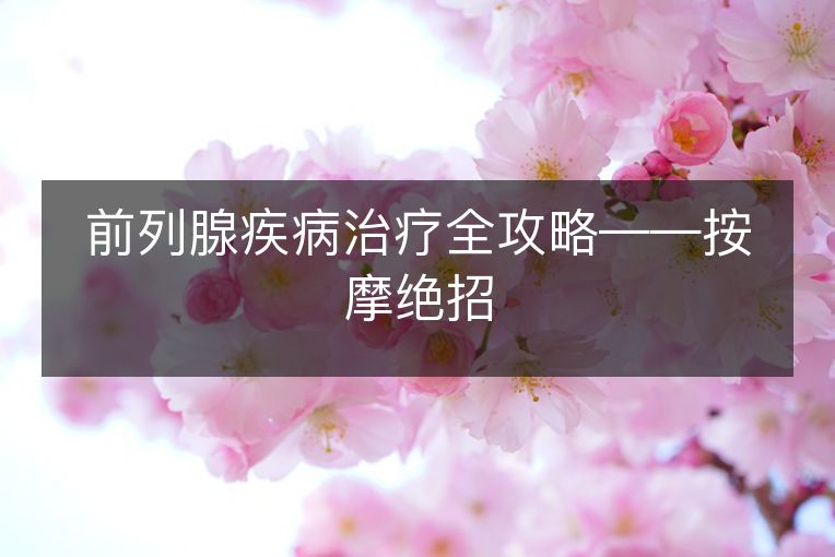 前列腺疾病治疗全攻略——按摩绝招 前列腺疾病治疗全攻略——按摩绝招