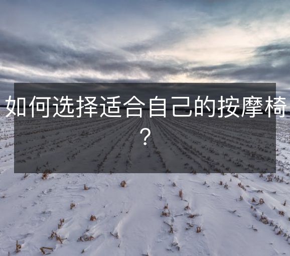 如何选择适合自己的按摩椅? 如何选择适合自己的按摩椅?