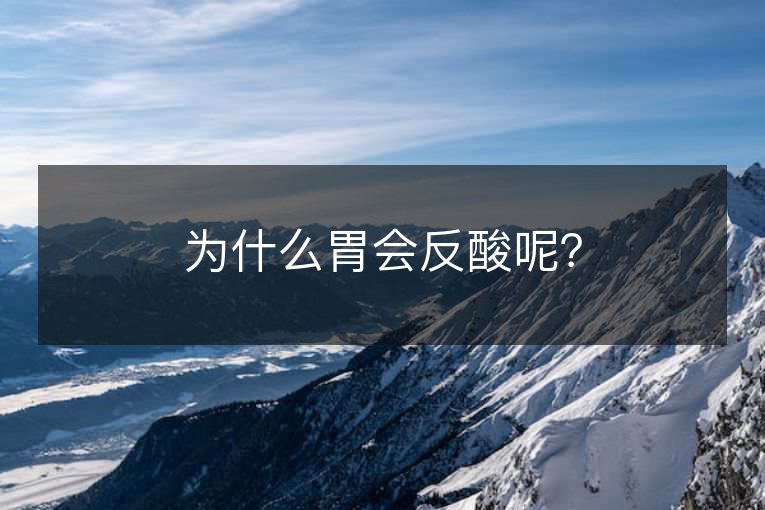 为什么胃会反酸呢? 为什么胃会反酸呢?